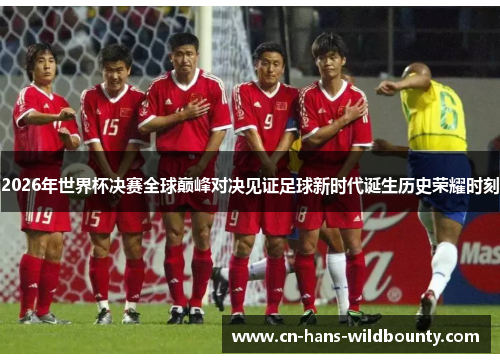 2026年世界杯决赛全球巅峰对决见证足球新时代诞生历史荣耀时刻