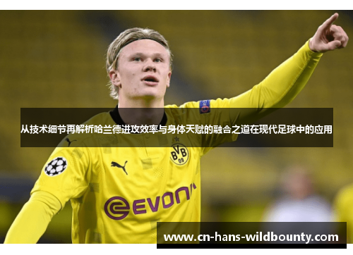 从技术细节再解析哈兰德进攻效率与身体天赋的融合之道在现代足球中的应用