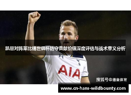 凯恩对阵莱比锡世俱杯防守贡献价值深度评估与战术意义分析