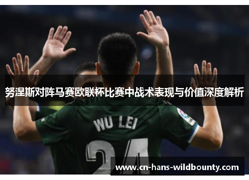 努涅斯对阵马赛欧联杯比赛中战术表现与价值深度解析 努涅斯对阵马赛欧联杯比赛中战术表现与价值深度解析
