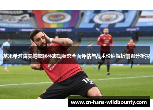 基米希对阵曼城欧联杯表现状态全面评估与战术价值解析前瞻分析探