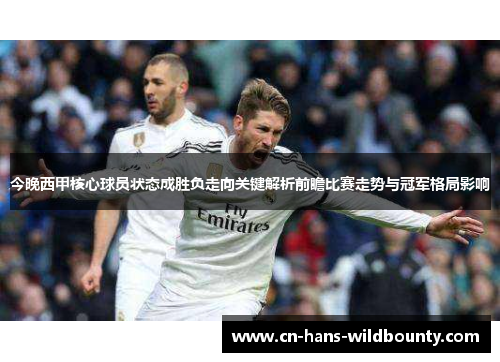 今晚西甲核心球员状态成胜负走向关键解析前瞻比赛走势与冠军格局影响