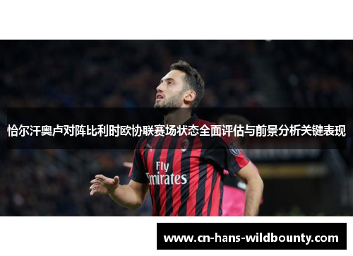 恰尔汗奥卢对阵比利时欧协联赛场状态全面评估与前景分析关键表现 恰尔汗奥卢对阵比利时欧协联赛场状态全面评估与前景分析关键表现