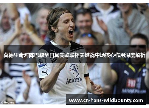 莫德里奇对阵巴黎圣日耳曼欧联杯关键战中场核心作用深度解析