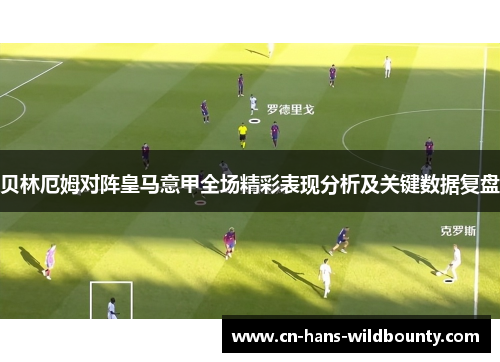 贝林厄姆对阵皇马意甲全场精彩表现分析及关键数据复盘 贝林厄姆对阵皇马意甲全场精彩表现分析及关键数据复盘