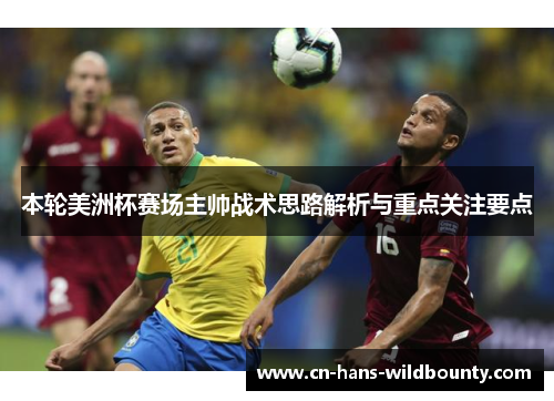 本轮美洲杯赛场主帅战术思路解析与重点关注要点