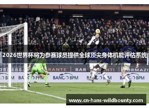 2026世界杯将为参赛球员提供全球顶尖身体机能评估系统
