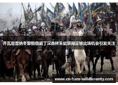 乔瓦尼雷纳冬窗租借诺丁汉森林未能获得足够出场机会引发关注 乔瓦尼雷纳冬窗租借诺丁汉森林未能获得足够出场机会引发关注