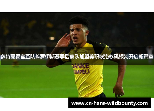 多特蒙德官宣队长罗伊斯赛季后离队加盟美职联洛杉矶银河开启新篇章 多特蒙德官宣队长罗伊斯赛季后离队加盟美职联洛杉矶银河开启新篇章