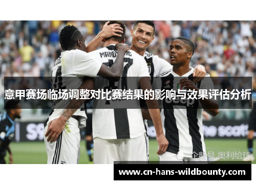 意甲赛场临场调整对比赛结果的影响与效果评估分析 意甲赛场临场调整对比赛结果的影响与效果评估分析