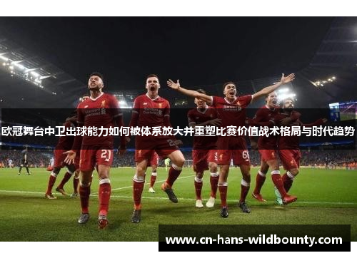 欧冠舞台中卫出球能力如何被体系放大并重塑比赛价值战术格局与时代趋势 欧冠舞台中卫出球能力如何被体系放大并重塑比赛价值战术格局与时代趋势