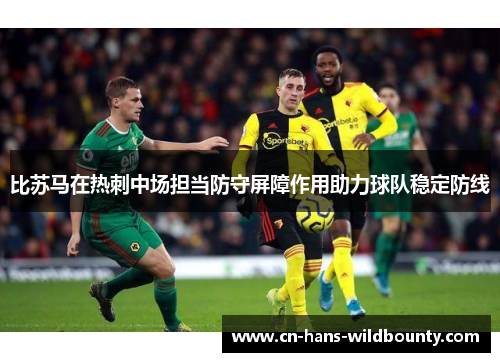 比苏马在热刺中场担当防守屏障作用助力球队稳定防线 比苏马在热刺中场担当防守屏障作用助力球队稳定防线
