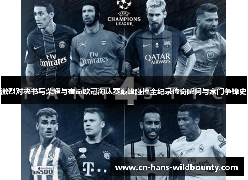 激烈对决书写荣耀与宿命欧冠淘汰赛巅峰碰撞全纪录传奇瞬间与豪门争锋史