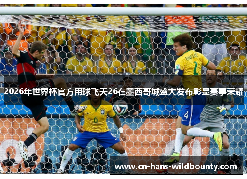 2026年世界杯官方用球飞天26在墨西哥城盛大发布彰显赛事荣耀 2026年世界杯官方用球飞天26在墨西哥城盛大发布彰显赛事荣耀