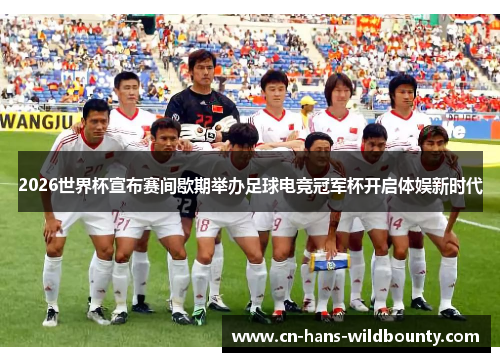 2026世界杯宣布赛间歇期举办足球电竞冠军杯开启体娱新时代