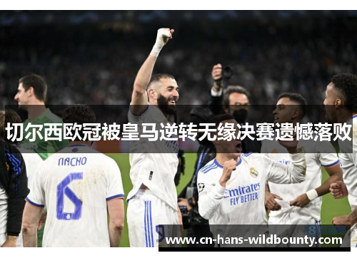 切尔西欧冠被皇马逆转无缘决赛遗憾落败 切尔西欧冠被皇马逆转无缘决赛遗憾落败