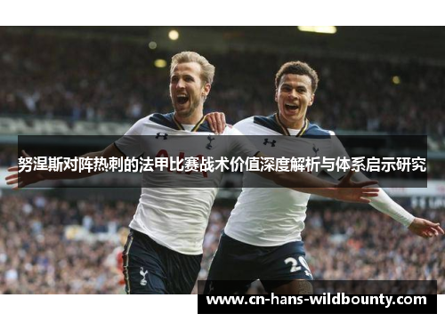 努涅斯对阵热刺的法甲比赛战术价值深度解析与体系启示研究 努涅斯对阵热刺的法甲比赛战术价值深度解析与体系启示研究
