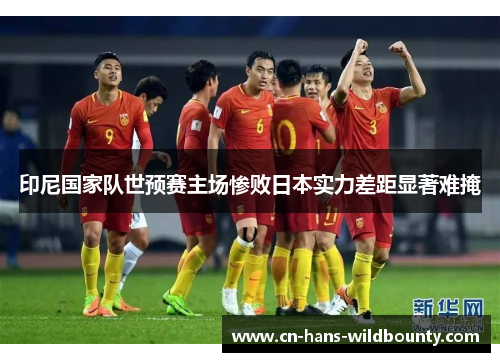 印尼国家队世预赛主场惨败日本实力差距显著难掩 印尼国家队世预赛主场惨败日本实力差距显著难掩