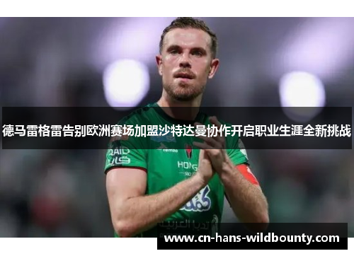 德马雷格雷告别欧洲赛场加盟沙特达曼协作开启职业生涯全新挑战