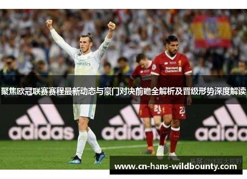 聚焦欧冠联赛赛程最新动态与豪门对决前瞻全解析及晋级形势深度解读