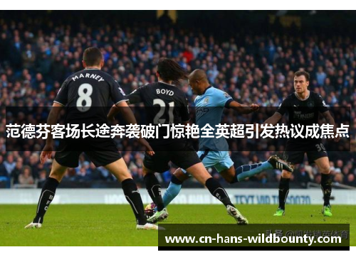 范德芬客场长途奔袭破门惊艳全英超引发热议成焦点
