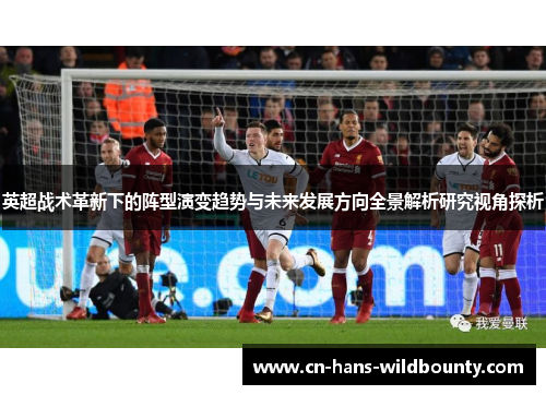 英超战术革新下的阵型演变趋势与未来发展方向全景解析研究视角探析