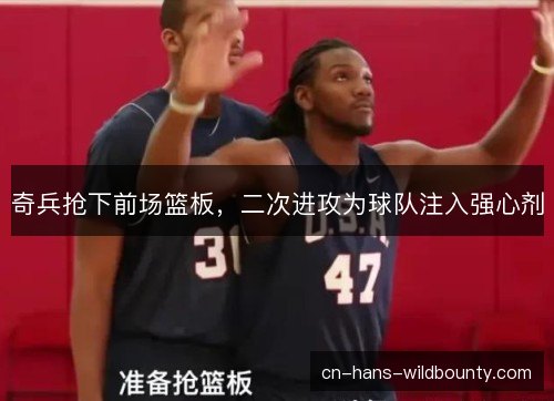 奇兵抢下前场篮板，二次进攻为球队注入强心剂